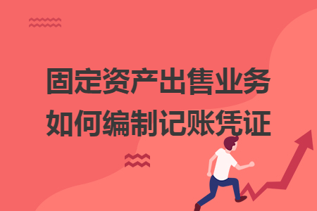 固定资产出售业务如何编制记账凭证