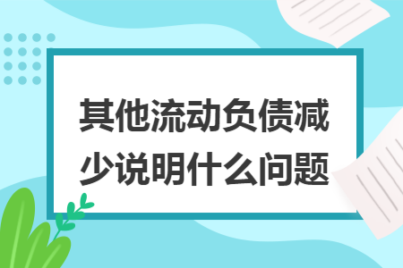 其他流动负债减少说明什么问题