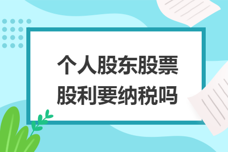 个人股东股票股利要纳税吗