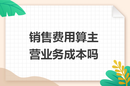 销售费用算主营业务成本吗