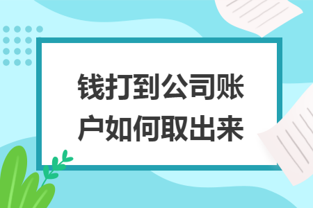 钱打到公司账户如何取出来