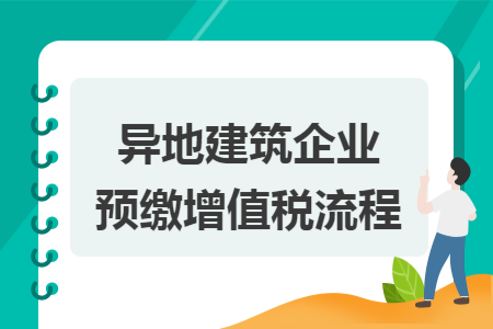 异地建筑企业预缴增值税流程  导读: