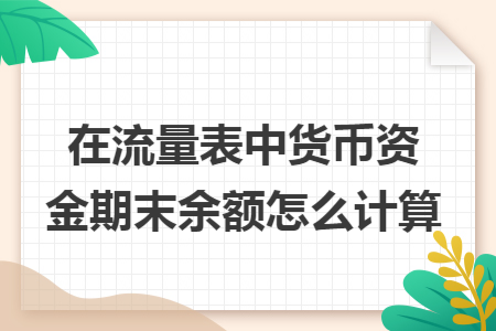 在流量表中货币资金期末余额怎么计算