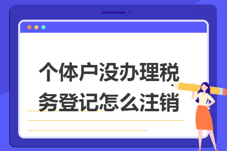 个体户没办理税务登记怎么注销