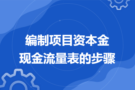 编制项目资本金现金流量表的步骤