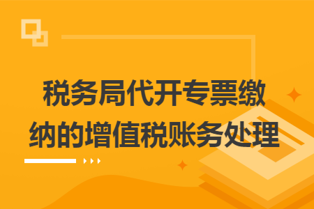 税务局代开专票缴纳的增值税账务处理