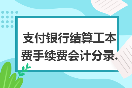 支付银行结算工本费手续费会计分录.