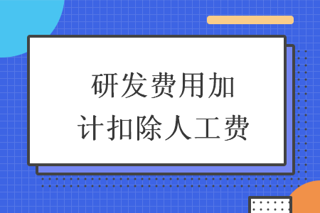 研发费用加计扣除人工费