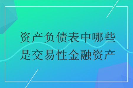 资产负债表中哪些是交易性金融资产