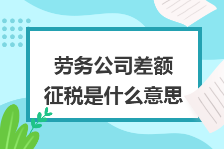 劳务公司差额征税是什么意思