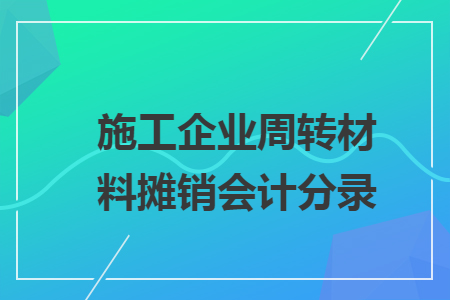 施工企业周转材料摊销会计分录