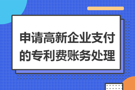 申请高新企业支付的专利费账务处理