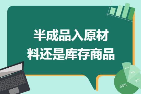 半成品入原材料还是库存商品