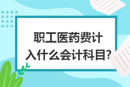 职工医药费计入什么会计科目?