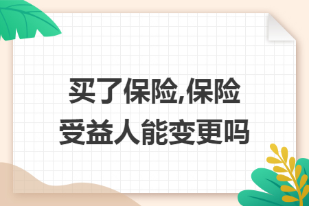 买了保险,保险受益人能变更吗