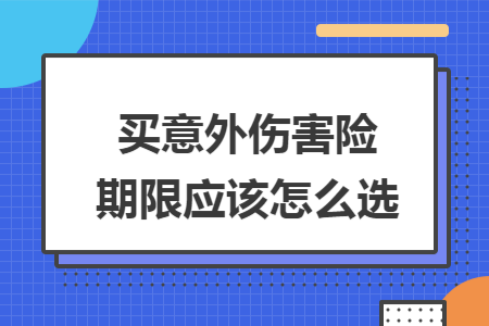 买意外伤害险期限应该怎么选