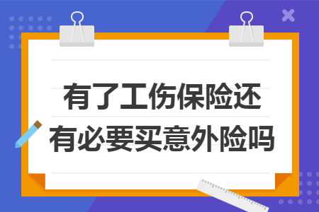 有了工伤保险还有必要买意外险吗