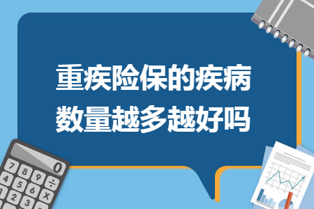 重疾险保的疾病数量越多越好吗