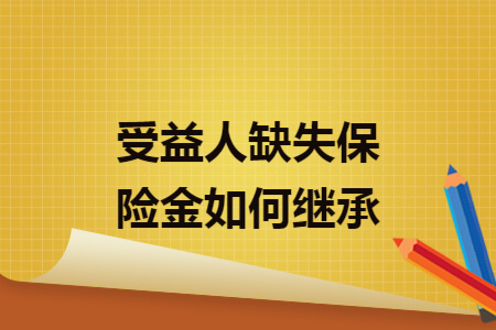 受益人缺失保险金如何继承