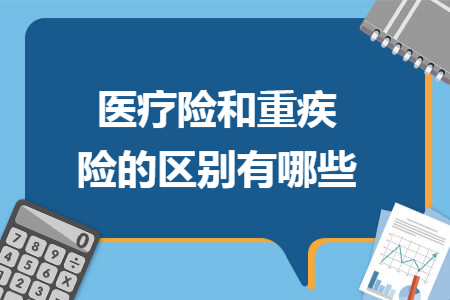 医疗险和重疾险的区别有哪些