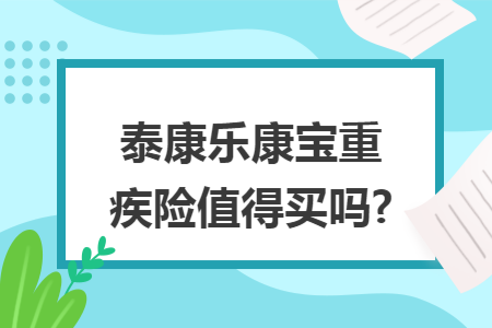 泰康乐康宝重疾险值得买吗?