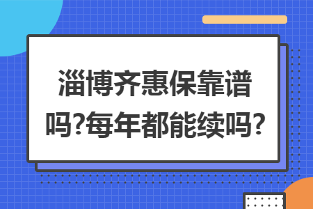 淄博齐惠保靠谱吗?每年都能续吗?