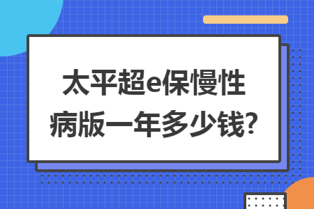 太平超e保慢性病版一年多少钱?