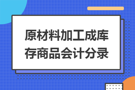 原材料加工成库存商品会计分录