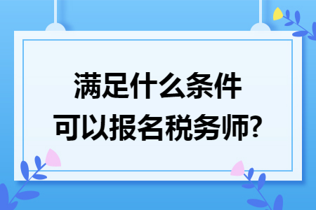 满足什么条件可以报名税务师?