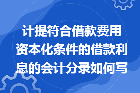 计提符合借款费用资本化条件的借款利息的会计分录如何写