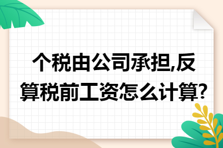 个税由公司承担,反算税前工资怎么计算?