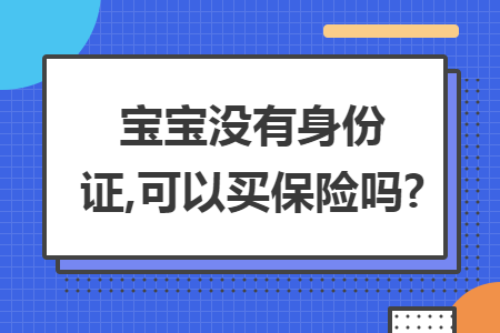 宝宝没有身份证,可以买保险吗?