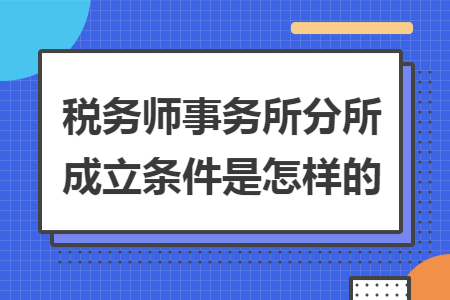 税务师事务所分所成立条件是怎样的