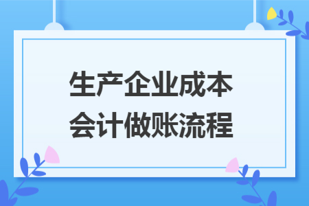 生产企业成本会计做账流程