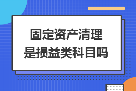 固定资产清理是损益类科目吗