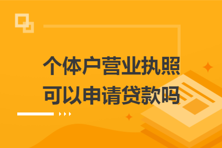 个体户营业执照可以申请贷款吗