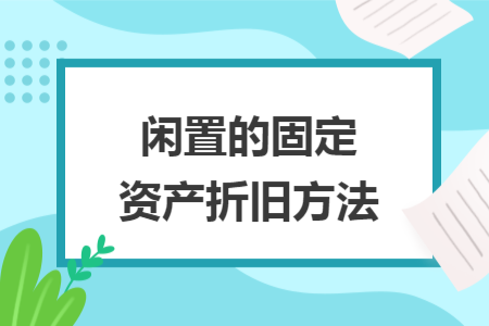 闲置的固定资产折旧方法