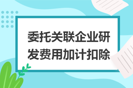 委托关联企业研发费用加计扣除