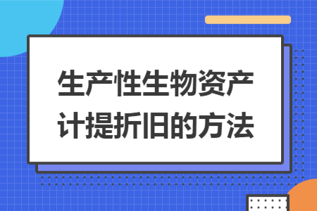 生产性生物资产计提折旧的方法