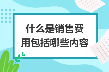 什么是销售费用包括哪些内容