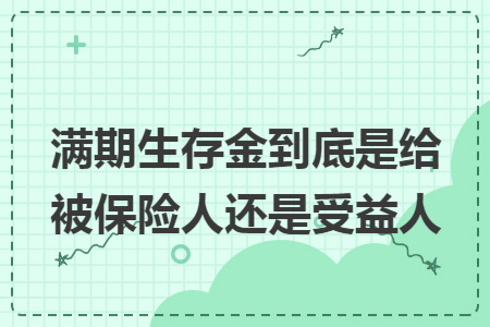 ​满期生存金到底是给被保险人还是受益人