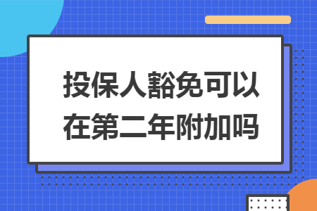 ​投保人豁免可以在第二年附加吗