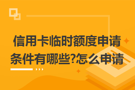 信用卡临时额度申请条件有哪些?怎么申请