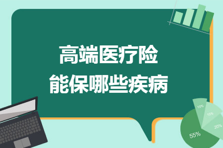 ​高端医疗险能保哪些疾病