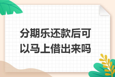 ​分期乐还款后可以马上借出来吗