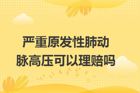 ​严重原发性肺动脉高压可以理赔吗