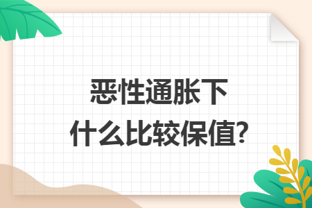 ​恶性通胀下什么比较保值?