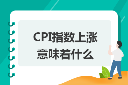 ​cpi指数上涨意味着什么