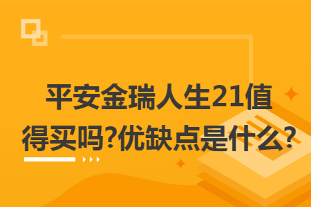 ​平安金瑞人生21值得买吗?优缺点是什么?