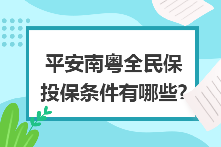 ​平安南粤全民保投保条件有哪些?